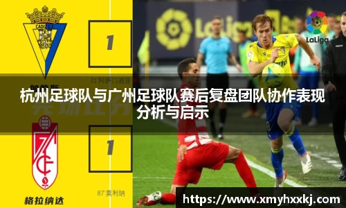 杭州足球队与广州足球队赛后复盘团队协作表现分析与启示