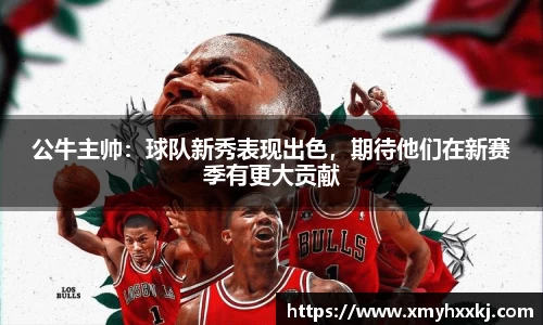 公牛主帅：球队新秀表现出色，期待他们在新赛季有更大贡献