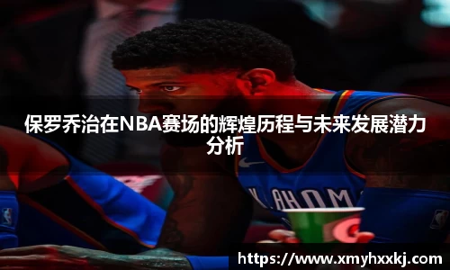 保罗乔治在NBA赛场的辉煌历程与未来发展潜力分析